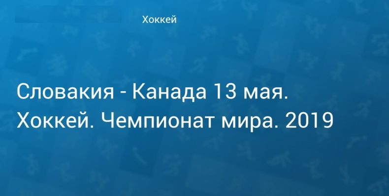 Прогноз на хоккей, ЧМ-2019, 13.05.2019, Словакия — Канада. Смогут ли хозяева первенства устроить вторую сенсацию?